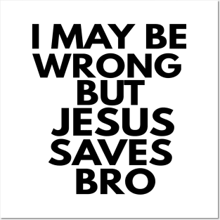 I May Be Wrong But Jesus Saves Bro Posters and Art